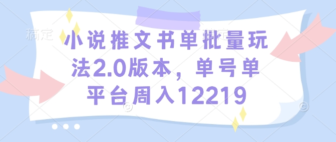 小说推文书单批量玩法2.0版本，单号单平台周入12219-偏门项目网