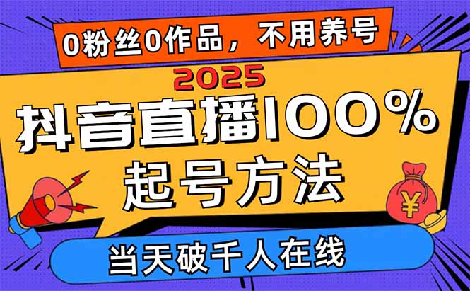 2025抖音直播100%起号方法，0粉丝0作品当天破千人在线 可配合多种变现方式-偏门项目网