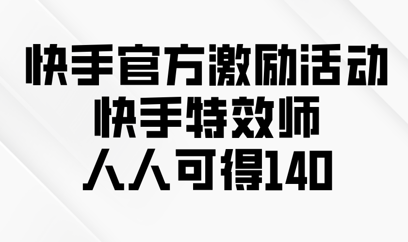 快手官方激励活动-快手特效师，人人可得140-偏门项目网