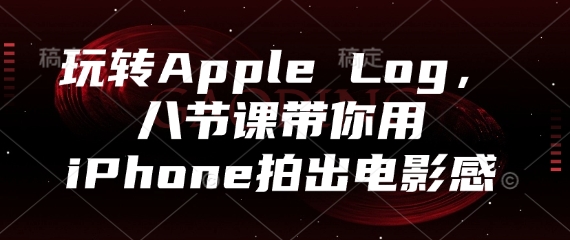 玩转Apple Log，八节课带你用iPhone拍出电影感-偏门项目网