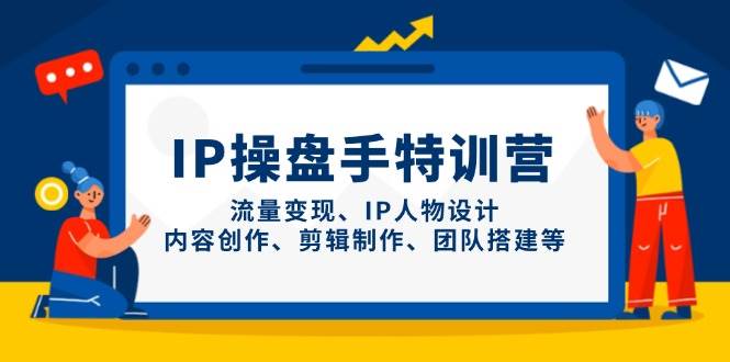 IP流量操盘手线上训练营，流量变现、IP人物设计、内容创作、剪辑、团队搭建等(更新)-偏门项目网