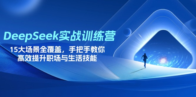 DeepSeek实战训练营，15大场景全覆盖，手把手教你高效提升职场与生活技能-偏门项目网