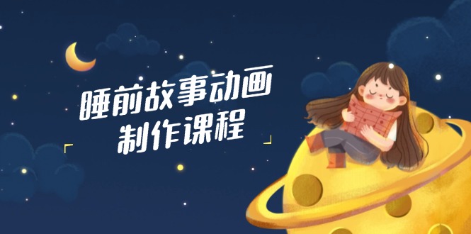 睡前故事动画制作课程，涵盖AI文案、配音、视频剪辑等，实现百分百原创-偏门项目网