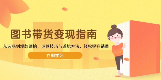 图书带货变现指南，从选品到爆款跟拍，运营技巧与避坑方法，轻松提升销量-偏门项目网
