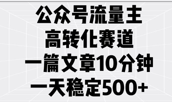 公众号流量主高转化赛道，一篇文章10分钟，一天稳定5张-偏门项目网