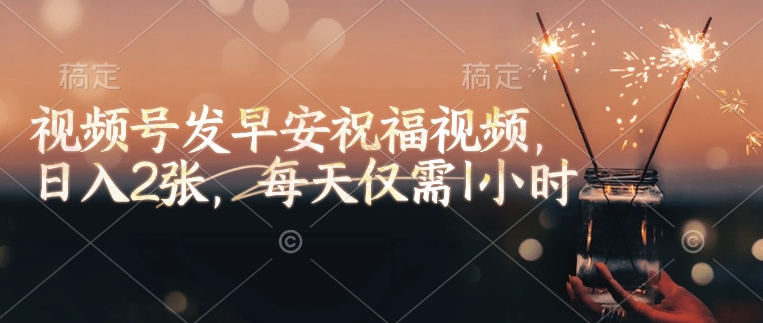 视频号发早安祝福视频，日入2张，每天仅需1小时-偏门项目网
