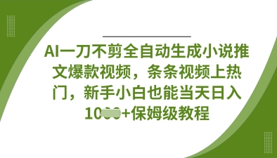 AI一刀不剪全自动生成小说推文爆款视频，条条视频上热门，新手小白也能当天日入数张-偏门项目网