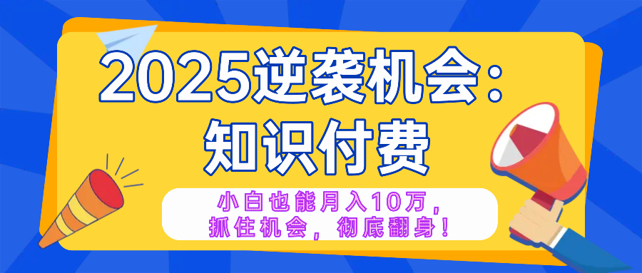 2025逆袭项目——知识付费，小白也能月入10万年入百万，抓住机会彻底翻…-偏门项目网