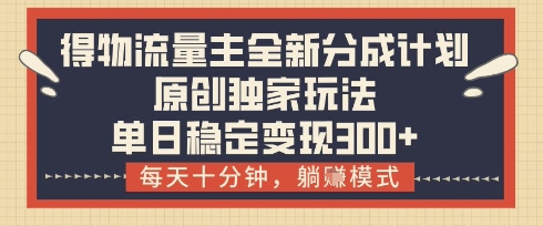 得物流量主全新分成计划模式，原创独家玩法，每天十分钟，躺挣模式，单日稳定变现3张+【揭秘】-偏门项目网