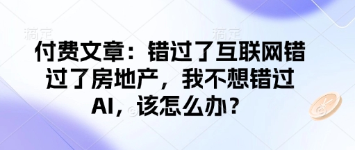 付费文章：错过了互联网错过了房地产，我不想错过AI，该怎么办？-偏门项目网