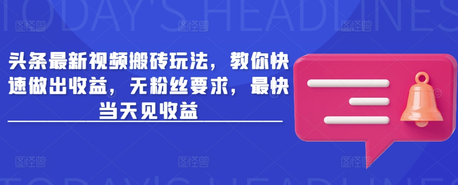 头条最新视频搬砖玩法，教你快速做出收益，无粉丝要求，最快当天见收益-偏门项目网