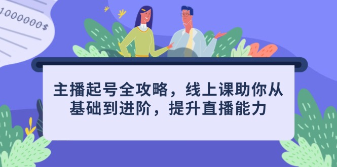主播起号全攻略，线上课助你从基础到进阶，提升直播能力-偏门项目网