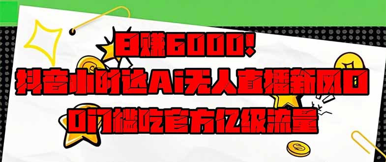 日赚6000+！抖音小时达Ai无人直播躺赚新风口，0门槛吃官方亿级流量！-偏门项目网