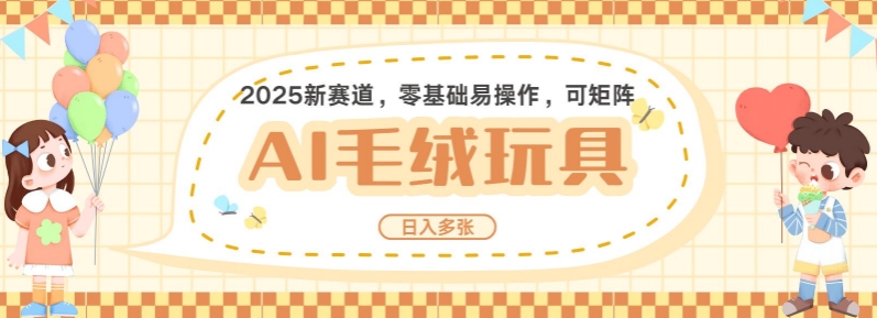 2025AI卡通玩偶赛道，每天五分钟，日入好几张，全程AI操作，可矩阵操作放大收益-偏门项目网