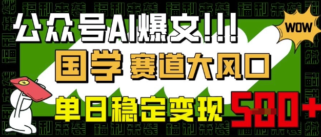 公众号AI爆文，国学赛道大风口，小白轻松上手，单日稳定变现5张-偏门项目网