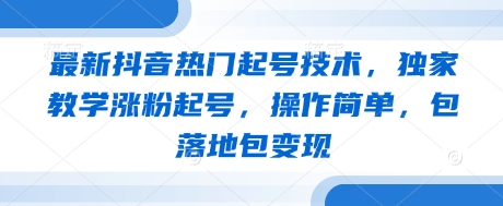最新抖音热门起号技术，独家教学涨粉起号，操作简单，包落地包变现-偏门项目网