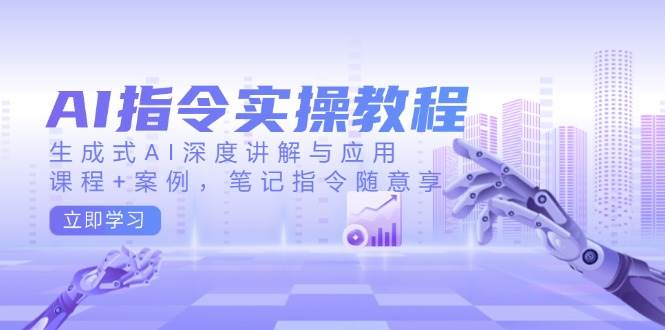 AI指令实战课，生成式AI深度讲解与应用，课程+案例，笔记指令随意享(更新)-偏门项目网