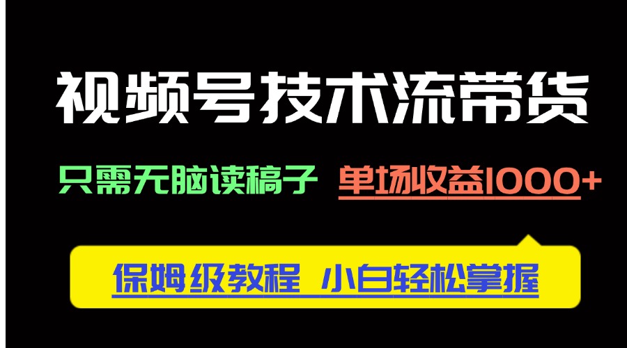视频号技术流带货，只需无脑读稿子，单场收益1000+ 保姆级教程，小白轻…-偏门项目网