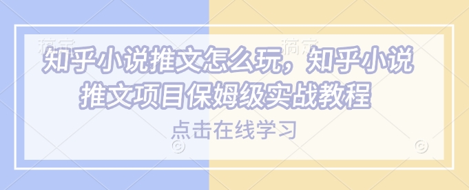 知乎小说推文怎么玩，知乎小说推文项目保姆级实战教程-偏门项目网