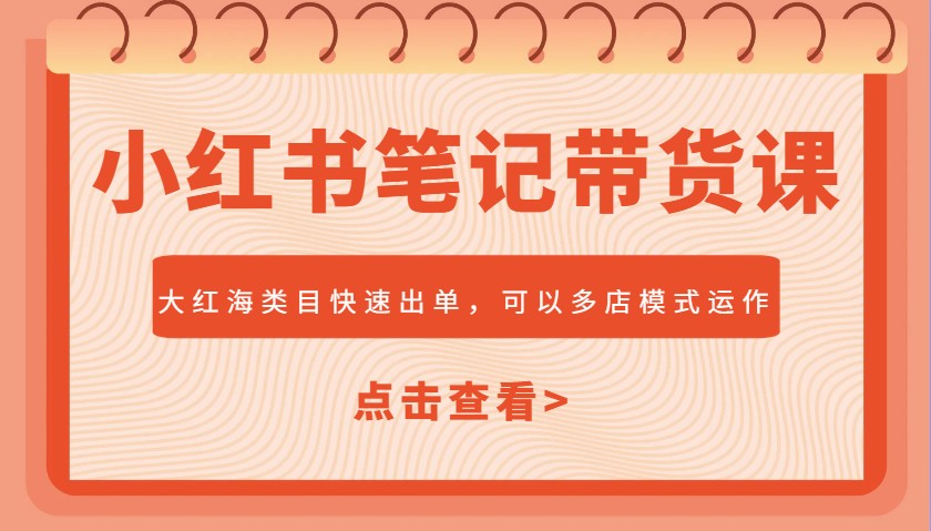 小红书笔记带货课，大红海类目快速出单，市场大，可以多店模式运作-偏门项目网