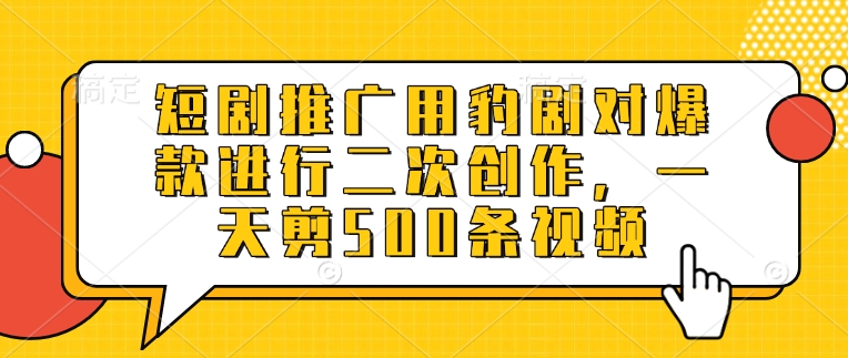 短剧推广用豹剧对爆款进行二次创作，一天剪500条视频-偏门项目网