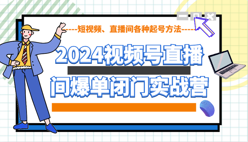 2024视频号直播间爆单闭门实战营，教你如何做视频号，短视频、直播间各种起号方法-偏门项目网