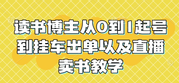 读书博主从0到1起号到挂车出单以及直播卖书教学-偏门项目网