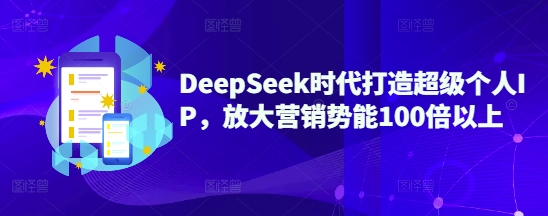 DeepSeek时代打造超级个人IP，放大营销势能100倍以上-偏门项目网