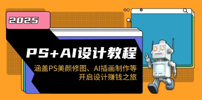 PS+AI设计教程：涵盖PS美颜修图、AI插画制作等，开启设计赚钱之旅-偏门项目网