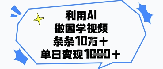 利用AI做国学视频，条条点赞10w+，单日变现1k+-偏门项目网