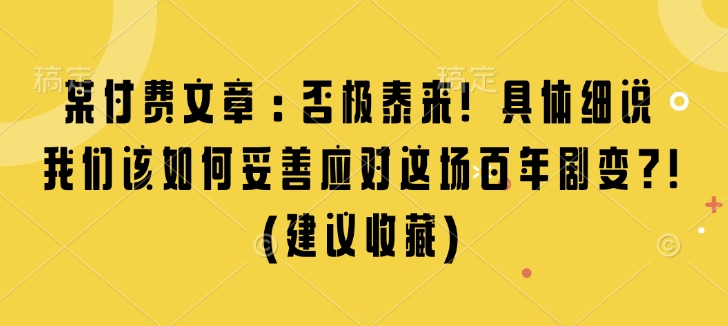 某付费文章：否极泰来! 具体细说 我们该如何妥善应对这场百年剧变!(建议收藏)-偏门项目网