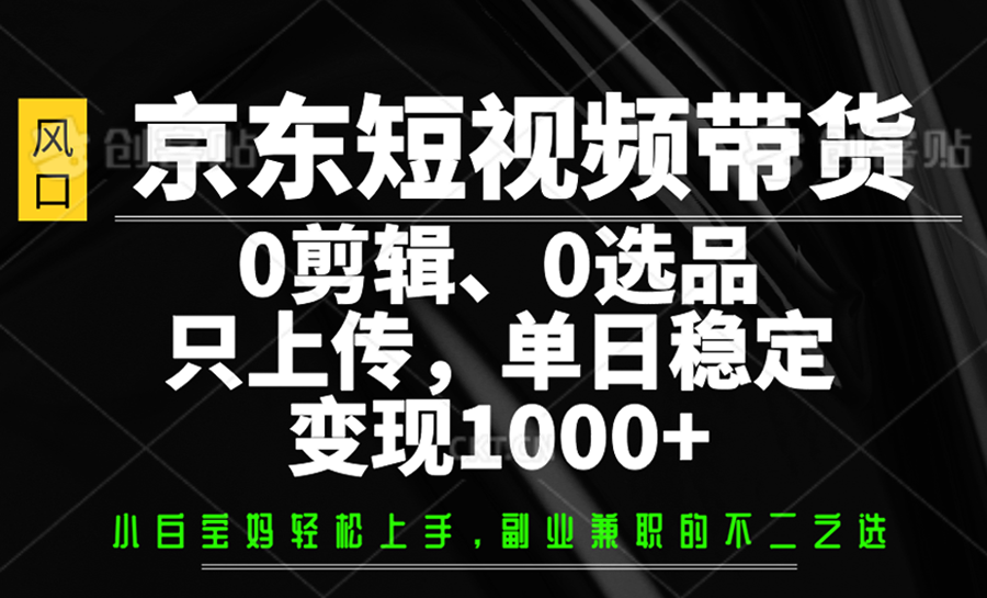 京东短视频带货，0剪辑，0选品，只上传，单日稳定变现1000+-偏门项目网