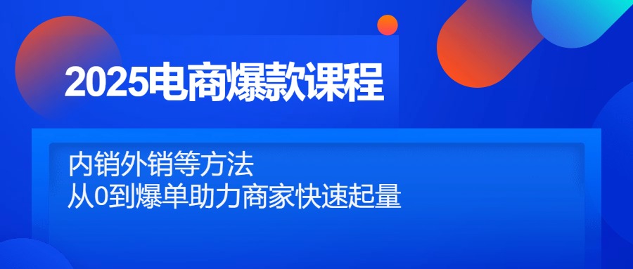 2025电商爆款课程，内销外销等方法，从0到爆单助力商家快速起量-偏门项目网