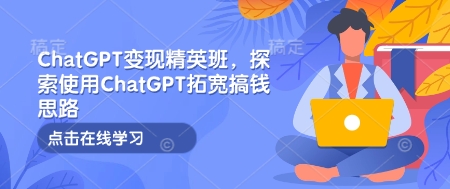 ChatGPT变现精英班，探索使用ChatGPT拓宽搞钱思路-偏门项目网