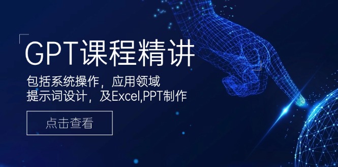 GPT课程精讲，包括系统操作，应用领域，提示词设计，及Excel,PPT制作-偏门项目网