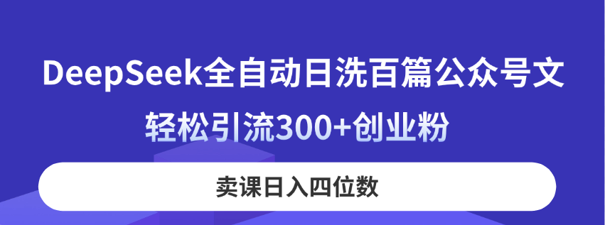 DeepSeek全自动日洗百篇公众号文，轻松引流300+创业粉，卖课日入四位数！-偏门项目网