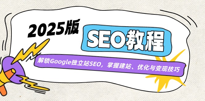 2025版SEO教程：解锁Google独立站SEO，掌握建站、优化与变现技巧-偏门项目网