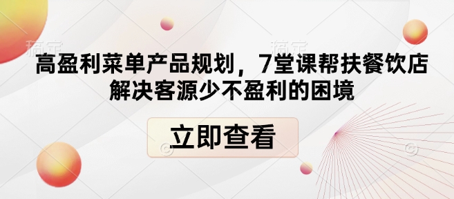 高盈利菜单产品规划，7堂课帮扶餐饮店解决客源少不盈利的困境-偏门项目网
