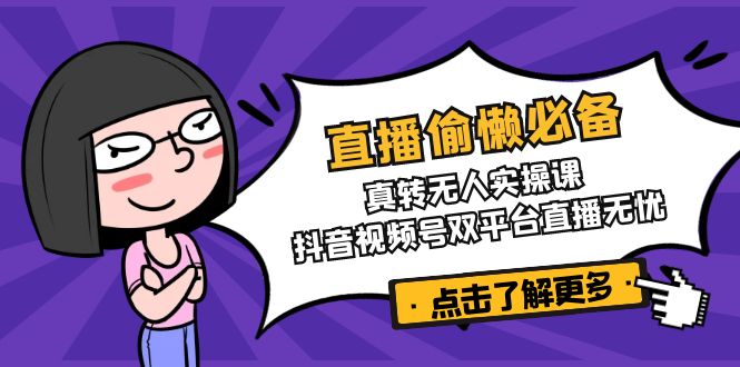 直播偷懒必备！真转无人实操课，抖音视频号双平台直播无忧-偏门项目网