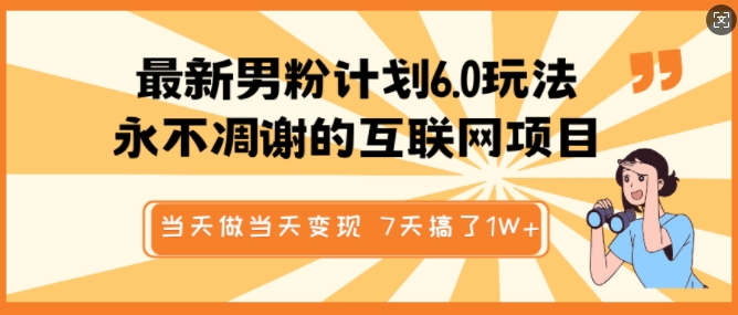 最新男粉计划6.0玩法，永不凋谢的互联网项目，当天做当天变现，视频包原创，7天搞了1个W-偏门项目网