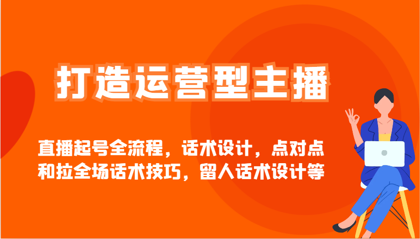 打造运营型主播直播起号全流程，话术设计，点对点和拉全场话术技巧，留人话术设计等-偏门项目网