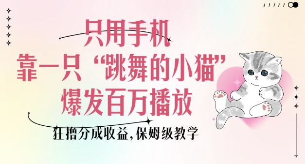 只用手机靠一只“跳舞的小猫”爆发百万播放，狂撸分成收益，保姆级教学-偏门项目网