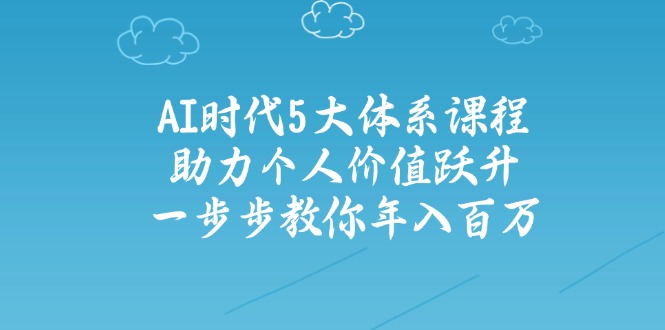 AI时代5大体系课程：助力个人价值跃升，一步步教你年入百万-偏门项目网