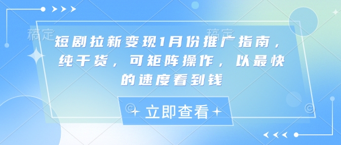 短剧拉新变现1月份推广指南，纯干货，可矩阵操作，以最快的速度看到钱-偏门项目网