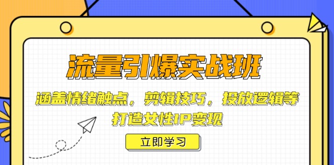 流量引爆实战班，涵盖情绪触点，剪辑技巧，投放逻辑等，打造女性IP变现-偏门项目网