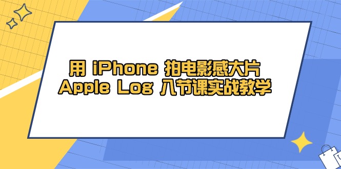 用 iPhone 拍电影感大片，Apple Log 8节课实战教学-偏门项目网