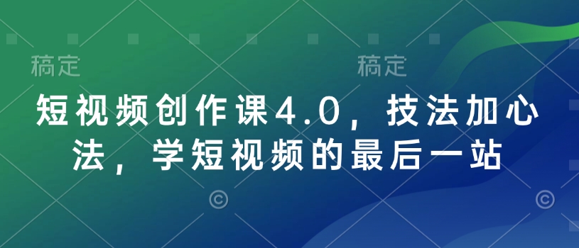 短视频创作课4.0，技法加心法，学短视频的最后一站-偏门项目网