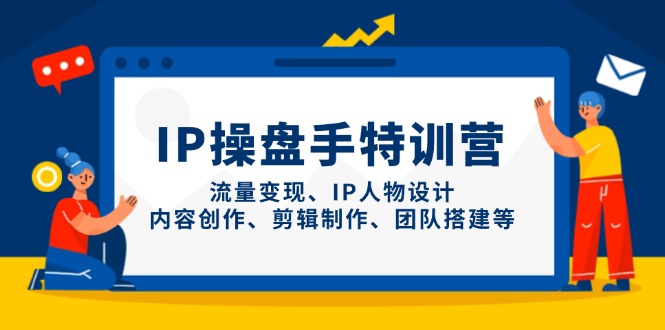 IP操盘手特训营，流量变现、IP人物设计、内容创作、剪辑制作、团队搭建等-偏门项目网