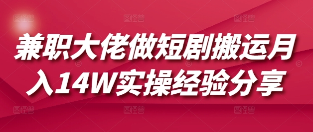 兼职大佬做短剧搬运月入14W实操经验分享-偏门项目网
