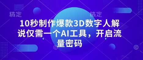 10秒制作爆款3D数字人解说仅需一个AI工具，开启流量密码-偏门项目网